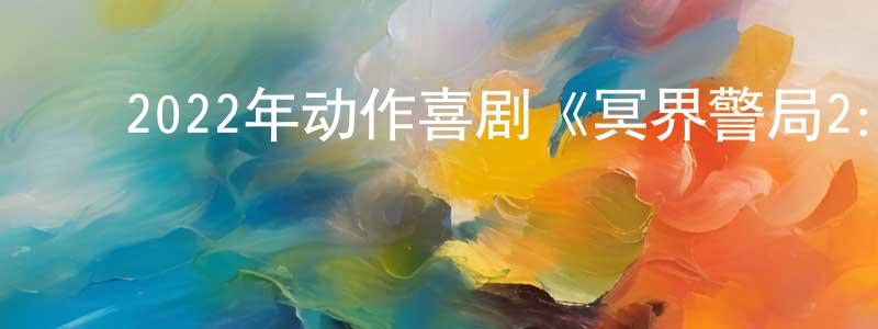 蔡承佑发布2022年动作喜剧《冥界警局2:咒灵崛起》BD中英双字迅雷下载_电影天堂